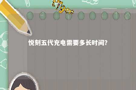 悦刻五代充电需要多长时间	？ 
